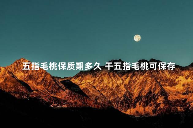 五指毛桃保质期多久 干五指毛桃可保存多久